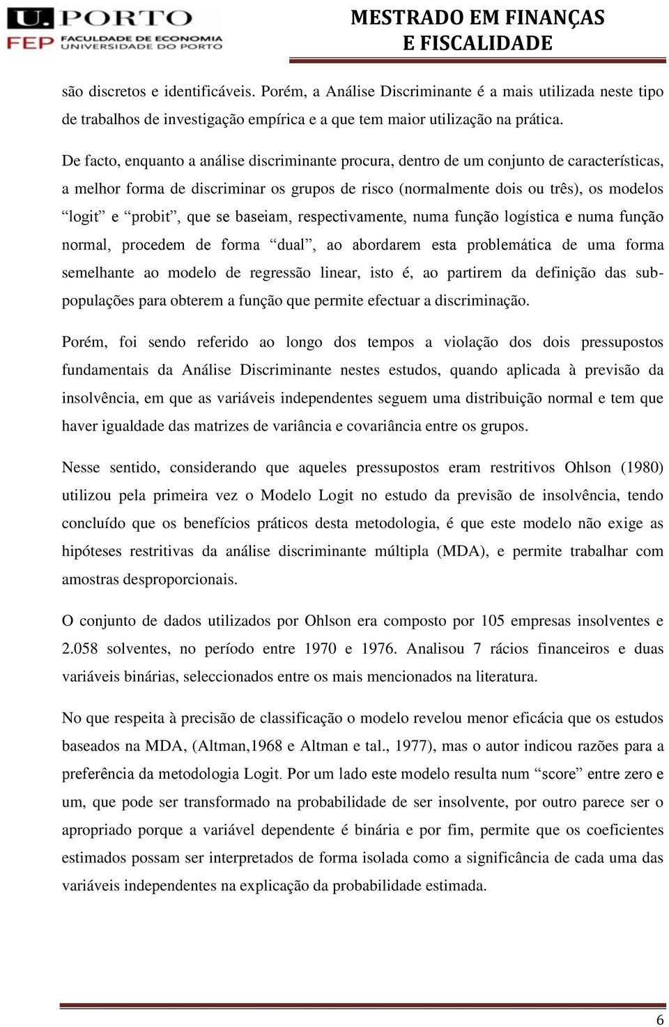 que se baseiam, respectivamente, numa função logística e numa função normal, procedem de forma dual, ao abordarem esta problemática de uma forma semelhante ao modelo de regressão linear, isto é, ao