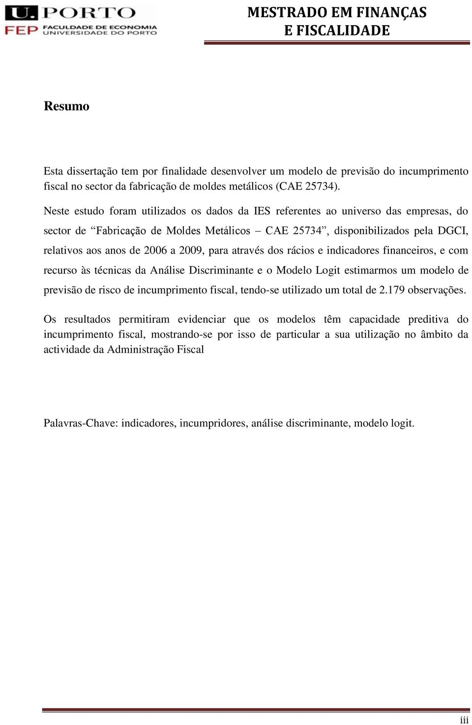 2009, para através dos rácios e indicadores financeiros, e com recurso às técnicas da Análise Discriminante e o Modelo Logit estimarmos um modelo de previsão de risco de incumprimento fiscal,