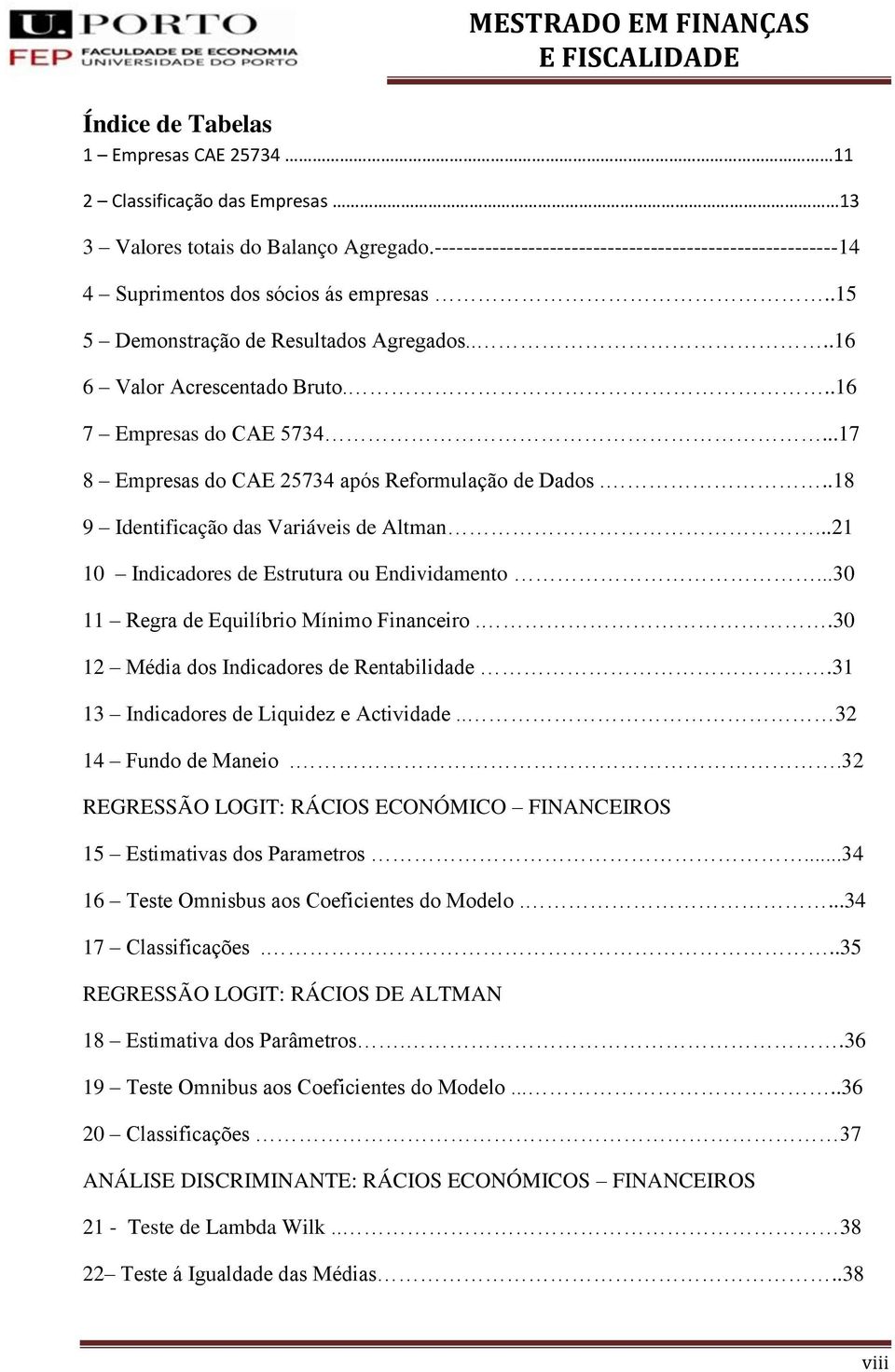 ..17 8 Empresas do CAE 25734 após Reformulação de Dados...18 9 Identificação das Variáveis de Altman...21 10 Indicadores de Estrutura ou Endividamento...30 11 Regra de Equilíbrio Mínimo Financeiro.