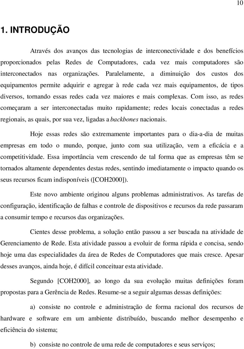 Com isso, as redes começaram a ser interconectadas muito rapidamente; redes locais conectadas a redes regionais, as quais, por sua vez, ligadas a backbones nacionais.