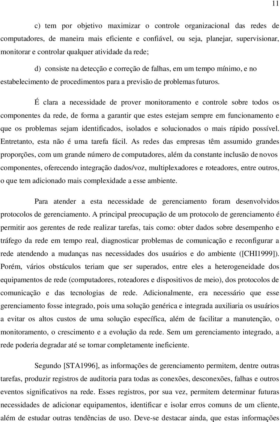 É clara a necessidade de prover monitoramento e controle sobre todos os componentes da rede, de forma a garantir que estes estejam sempre em funcionamento e que os problemas sejam identificados,