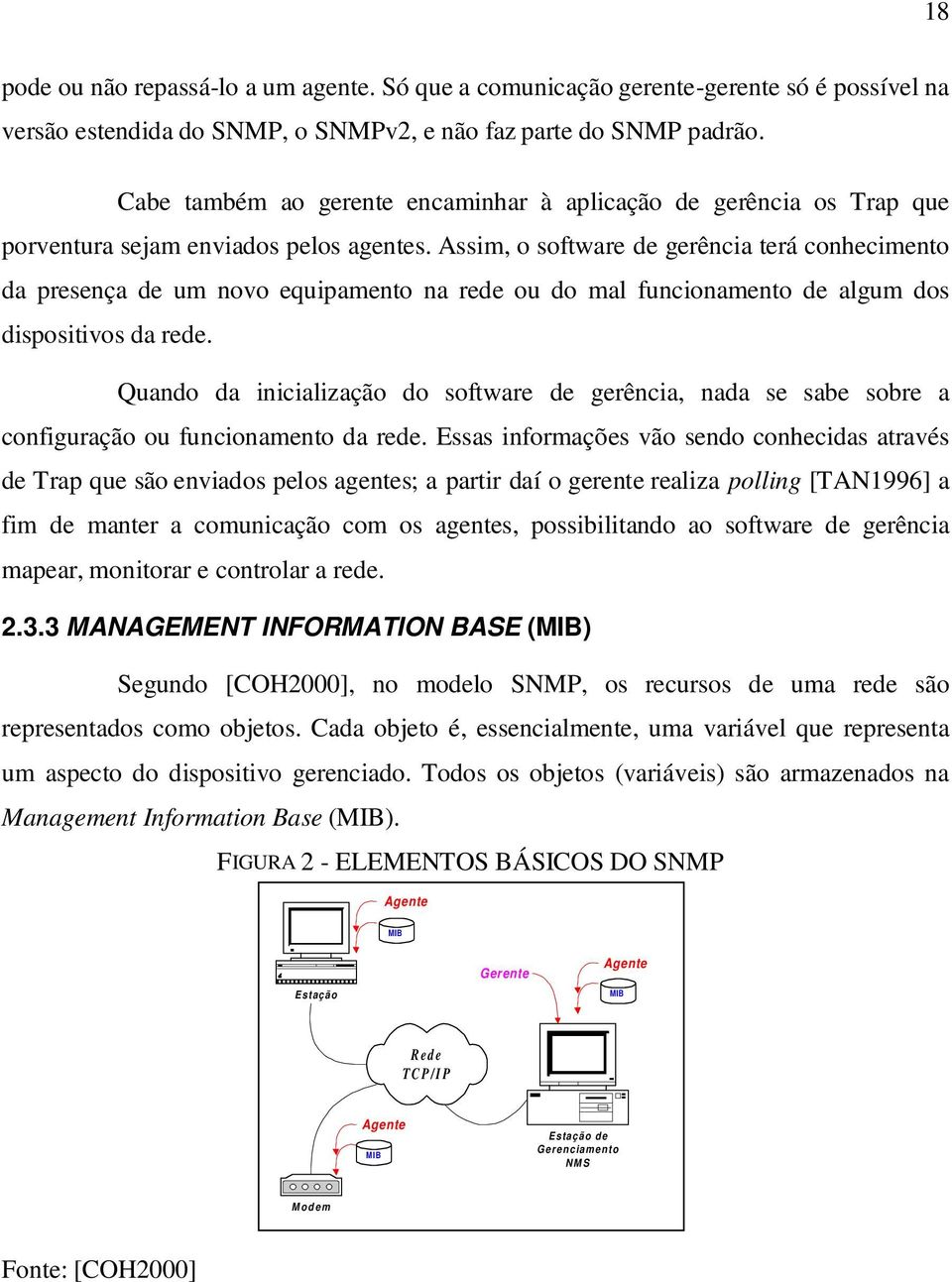 Assim, o software de gerência terá conhecimento da presença de um novo equipamento na rede ou do mal funcionamento de algum dos dispositivos da rede.