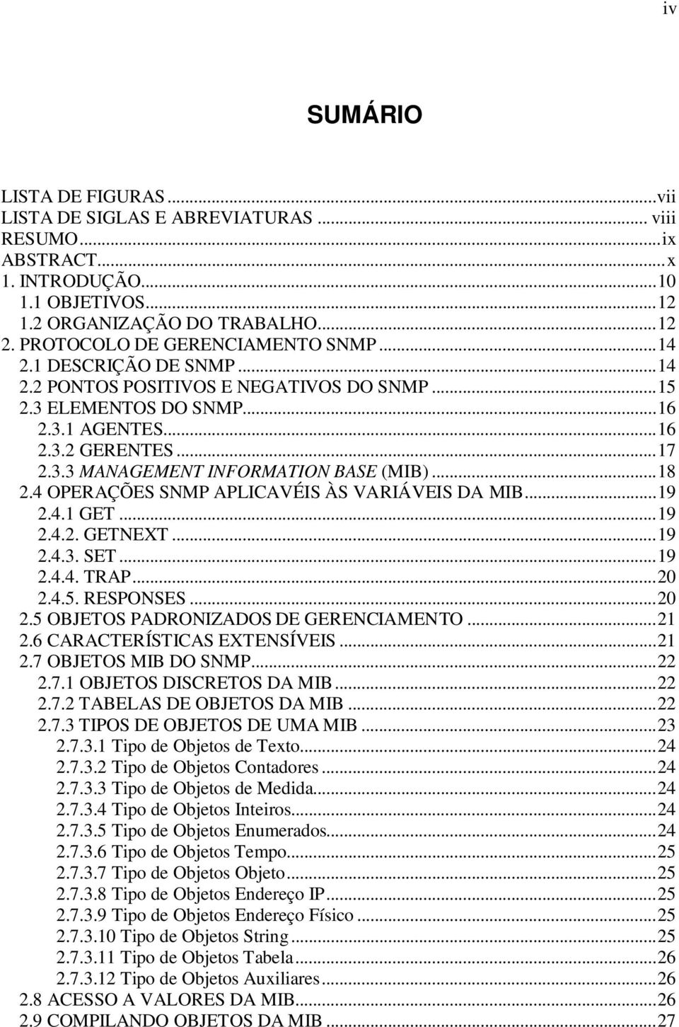 ..18 2.4 OPERAÇÕES SNMP APLICAVÉIS ÀS VARIÁVEIS DA MIB...19 2.4.1 GET...19 2.4.2. GETNEXT...19 2.4.3. SET...19 2.4.4. TRAP...20 2.4.5. RESPONSES...20 2.5 OBJETOS PADRONIZADOS DE GERENCIAMENTO...21 2.