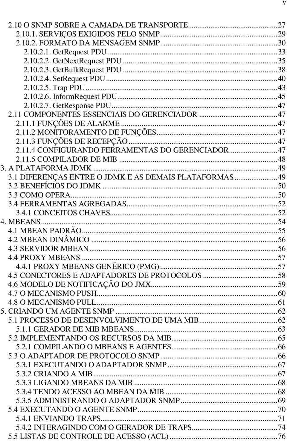 ..47 2.11.2 MONITORAMENTO DE FUNÇÕES...47 2.11.3 FUNÇÕES DE RECEPÇÃO...47 2.11.4 CONFIGURANDO FERRAMENTAS DO GERENCIADOR...47 2.11.5 COMPILADOR DE MIB...48 3. A PLATAFORMA JDMK...49 3.