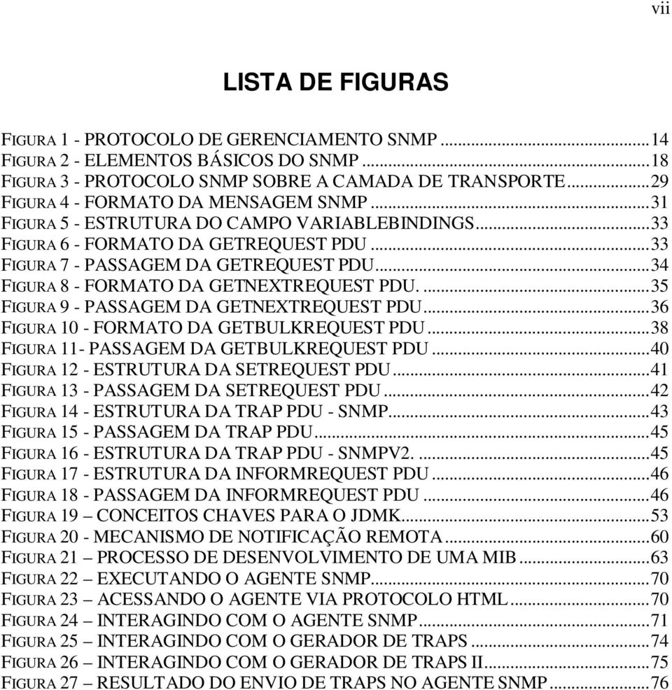 ..34 FIGURA 8 - FORMATO DA GETNEXTREQUEST PDU....35 FIGURA 9 - PASSAGEM DA GETNEXTREQUEST PDU...36 FIGURA 10 - FORMATO DA GETBULKREQUEST PDU...38 FIGURA 11- PASSAGEM DA GETBULKREQUEST PDU.