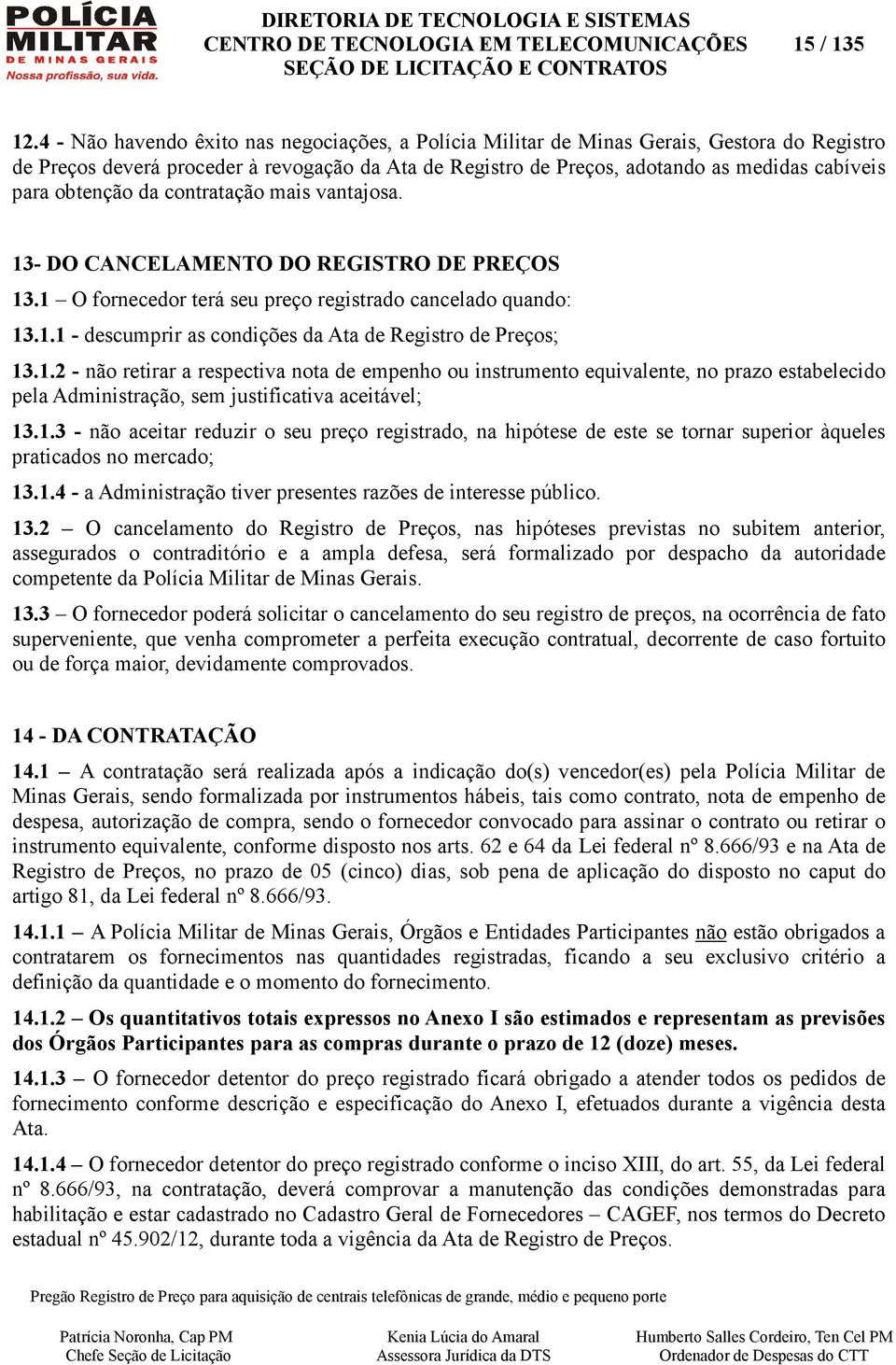 obtenção da contratação mais vantajosa. 13- DO CANCELAMENTO DO REGISTRO DE PREÇOS 13.1 O fornecedor terá seu preço registrado cancelado quando: 13.1.1 - descumprir as condições da Ata de Registro de Preços; 13.