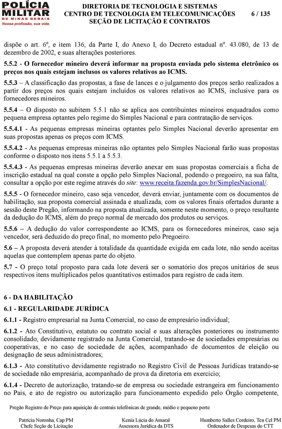 fornecedores mineiros. 5.5.4 O disposto no subitem 5.5.1 não se aplica aos contribuintes mineiros enquadrados como pequena empresa optantes pelo regime do Simples Nacional e para contratação de serviços.