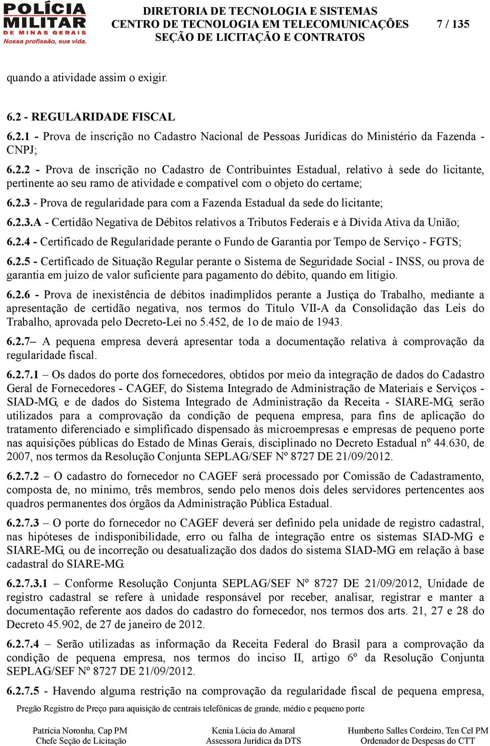 2.3 - Prova de regularidade para com a Fazenda Estadual da sede do licitante; 6.2.3.A - Certidão Negativa de Débitos relativos a Tributos Federais e à Dívida Ativa da União; 6.2.4 - Certificado de Regularidade perante o Fundo de Garantia por Tempo de Serviço - FGTS; 6.