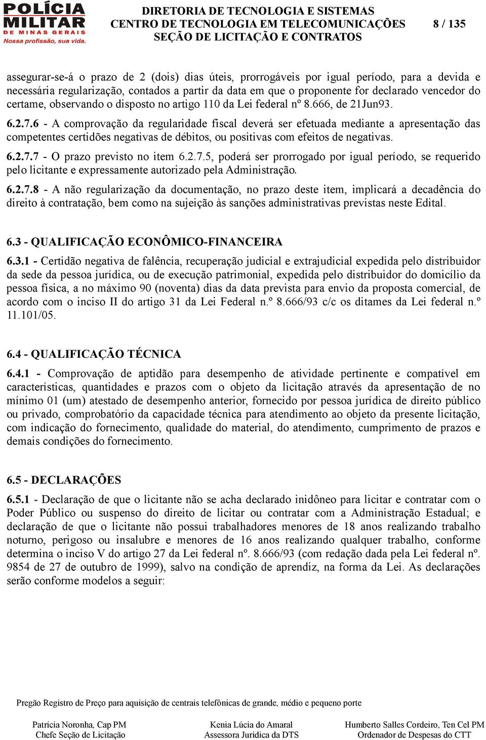 6 - A comprovação da regularidade fiscal deverá ser efetuada mediante a apresentação das competentes certidões negativas de débitos, ou positivas com efeitos de negativas. 6.2.7.