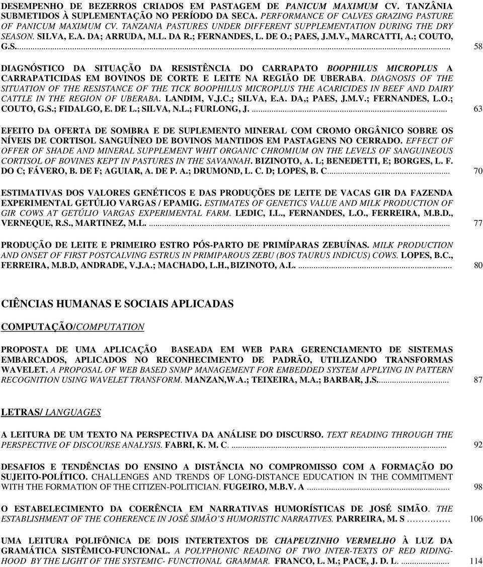 DIAGNOSIS OF THE SITUATION OF THE RESISTANCE OF THE TICK BOOPHILUS MICROPLUS THE ACARICIDES IN BEEF AND DAIRY CATTLE IN THE REGION OF UBERABA. LANDIM, V.J.C.; SILVA, E.A. DA,; PAES, J.M.V.; FERNANDES, L.