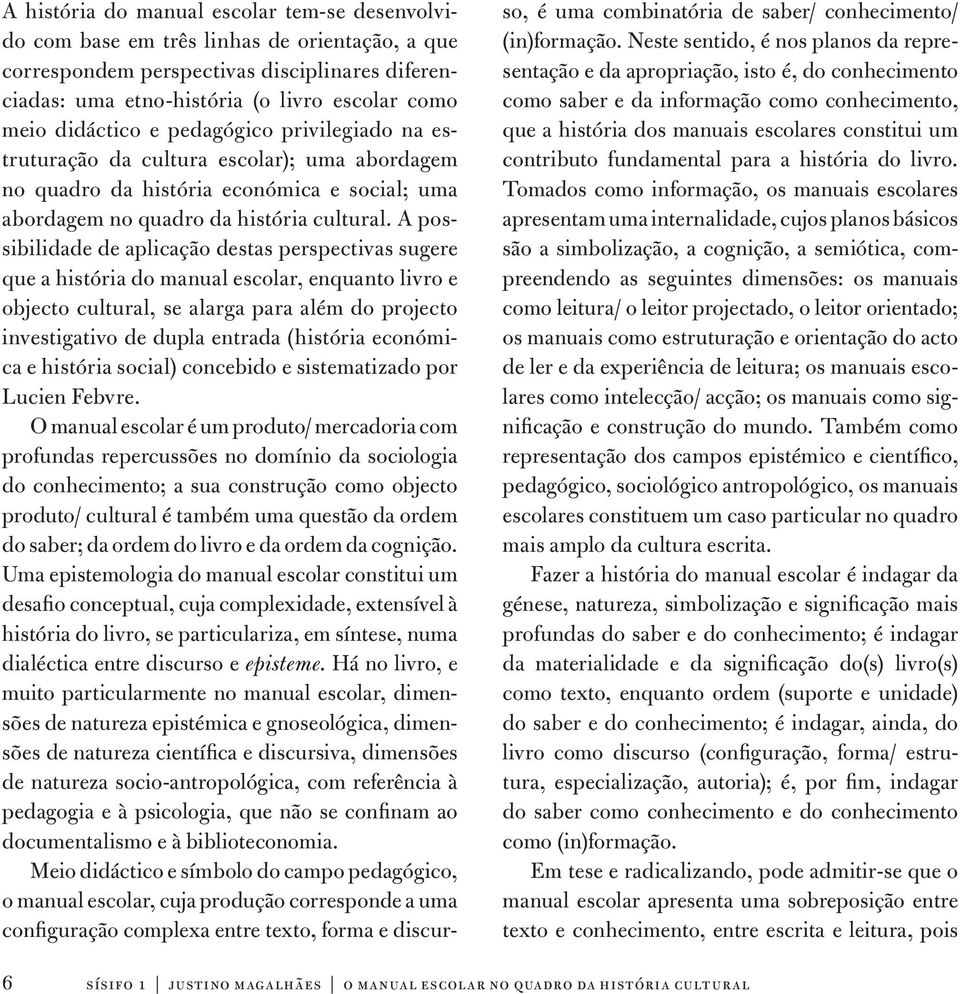 A possibilidade de aplicação destas perspectivas sugere que a história do manual escolar, enquanto livro e objecto cultural, se alarga para além do projecto investigativo de dupla entrada (história