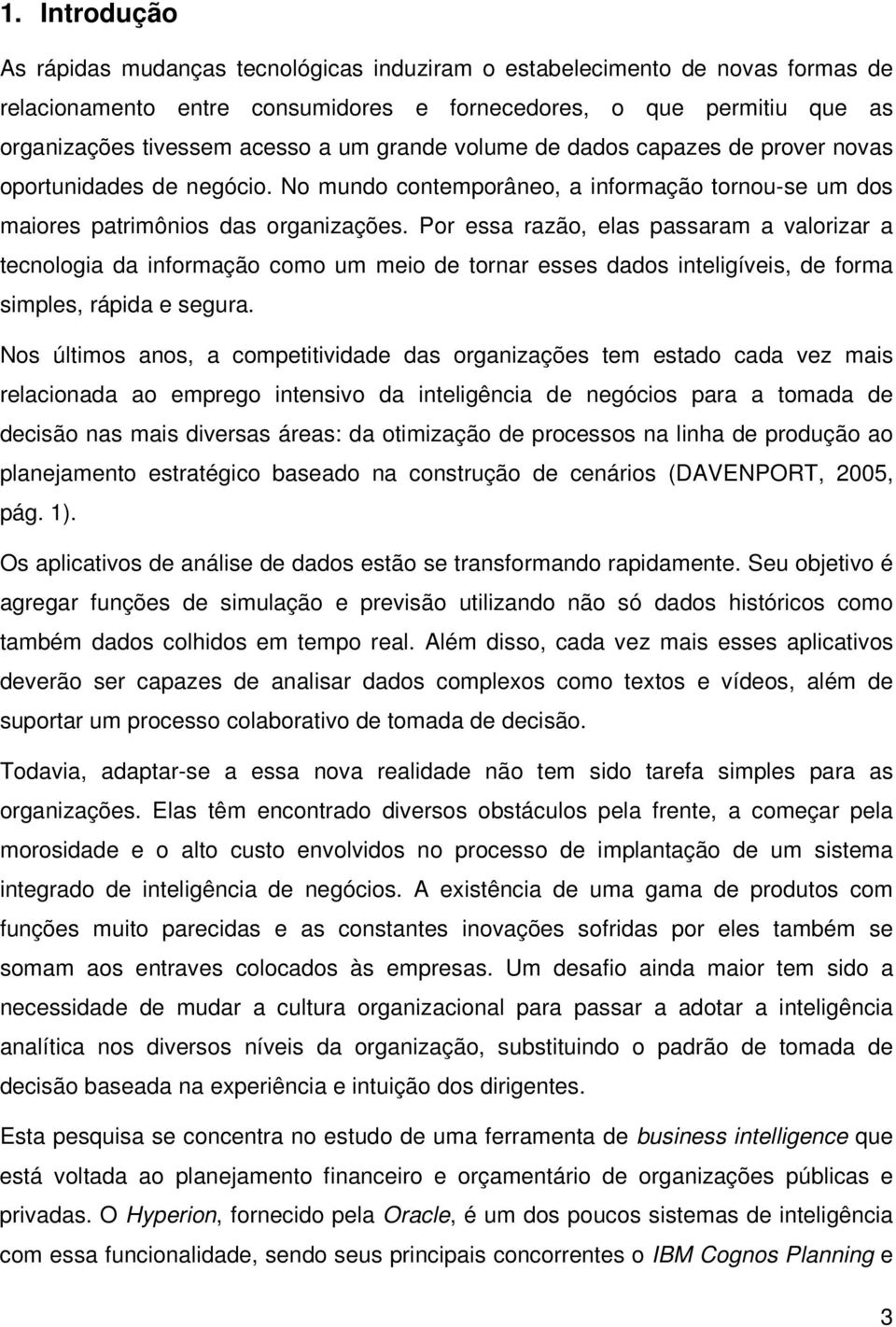 Por essa razão, elas passaram a valorizar a tecnologia da informação como um meio de tornar esses dados inteligíveis, de forma simples, rápida e segura.