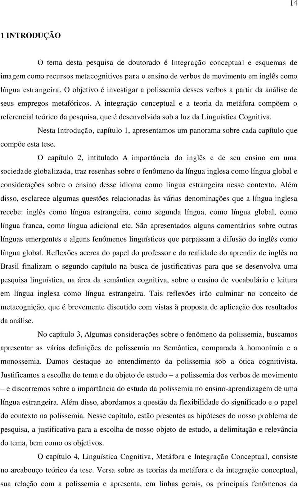 A integração conceptual e a teoria da metáfora compõem o referencial teórico da pesquisa, que é desenvolvida sob a luz da Linguística Cognitiva.