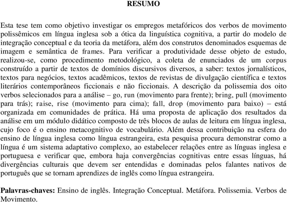 Para verificar a produtividade desse objeto de estudo, realizou-se, como procedimento metodológico, a coleta de enunciados de um corpus construído a partir de textos de domínios discursivos diversos,