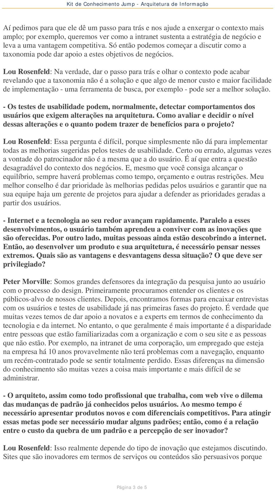 Lou Rosenfeld: Na verdade, dar o passo para trás e olhar o contexto pode acabar revelando que a taxonomia não é a solução e que algo de menor custo e maior facilidade de implementação - uma