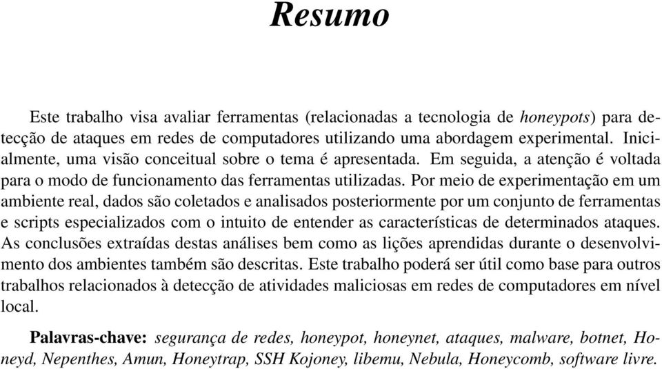 Por meio de experimentação em um ambiente real, dados são coletados e analisados posteriormente por um conjunto de ferramentas e scripts especializados com o intuito de entender as características de