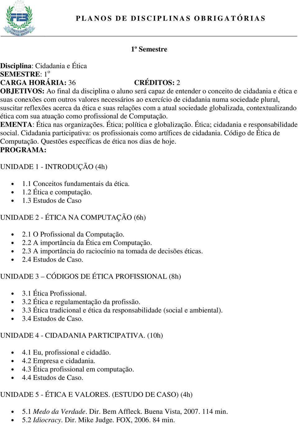 com a atual sociedade globalizada, contextualizando ética com sua atuação como profissional de Computação. EMENTA: Ética nas organizações. Ética; política e globalização.