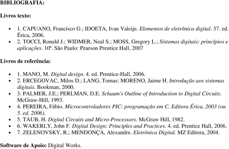 ; LANG, Tomas; MORENO, Jaime H. Introdução aos sistemas digitais. Bookman, 2000. 3. PALMER, J.E.; PERLMAN, D.E. Schaum's Outline of Introduction to Digital Circuits. McGraw-Hill, 1993. 4.