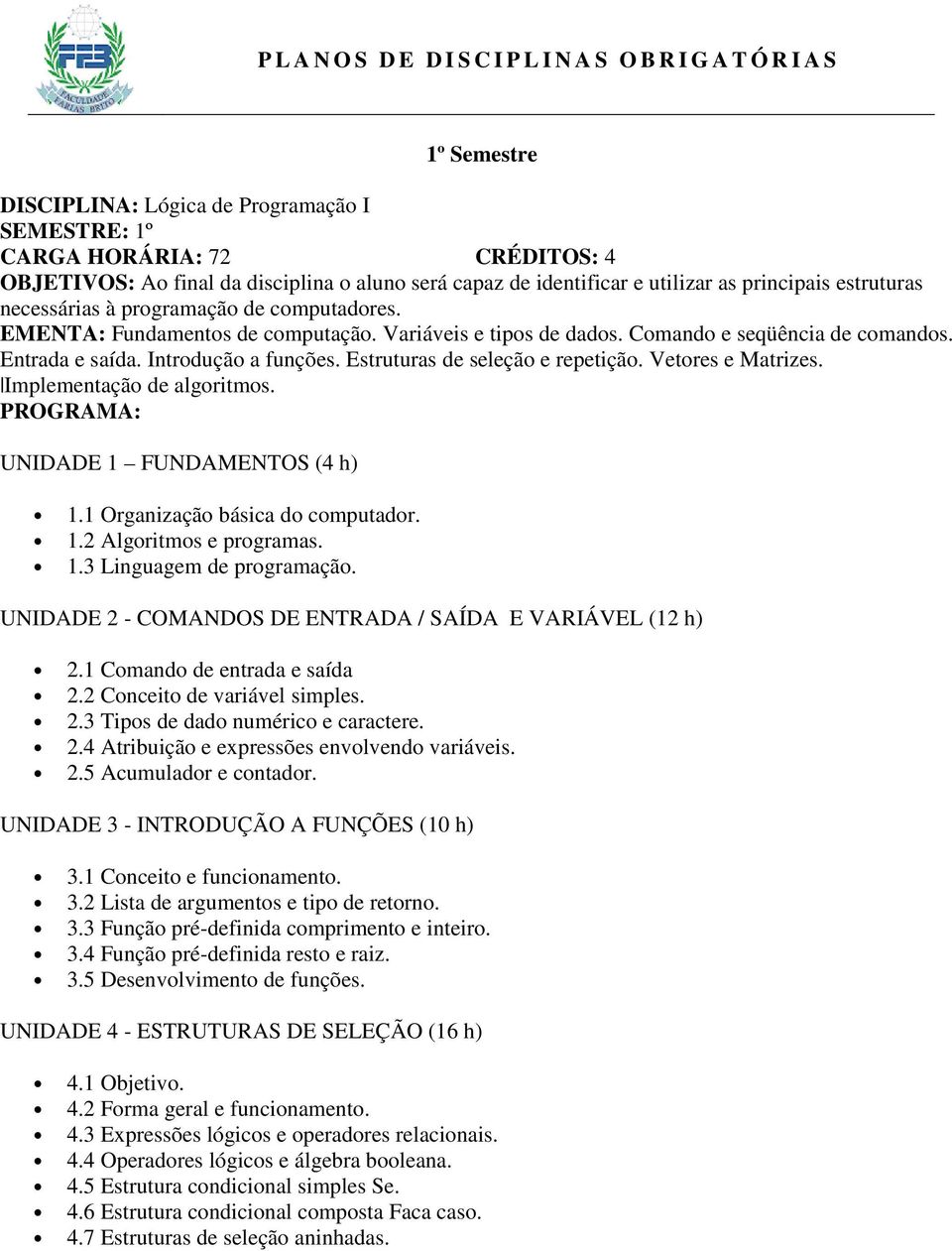 Entrada e saída. Introdução a funções. Estruturas de seleção e repetição. Vetores e Matrizes. Implementação de algoritmos. PROGRAMA: UNIDADE 1 FUNDAMENTOS (4 h) 1.1 Organização básica do computador.