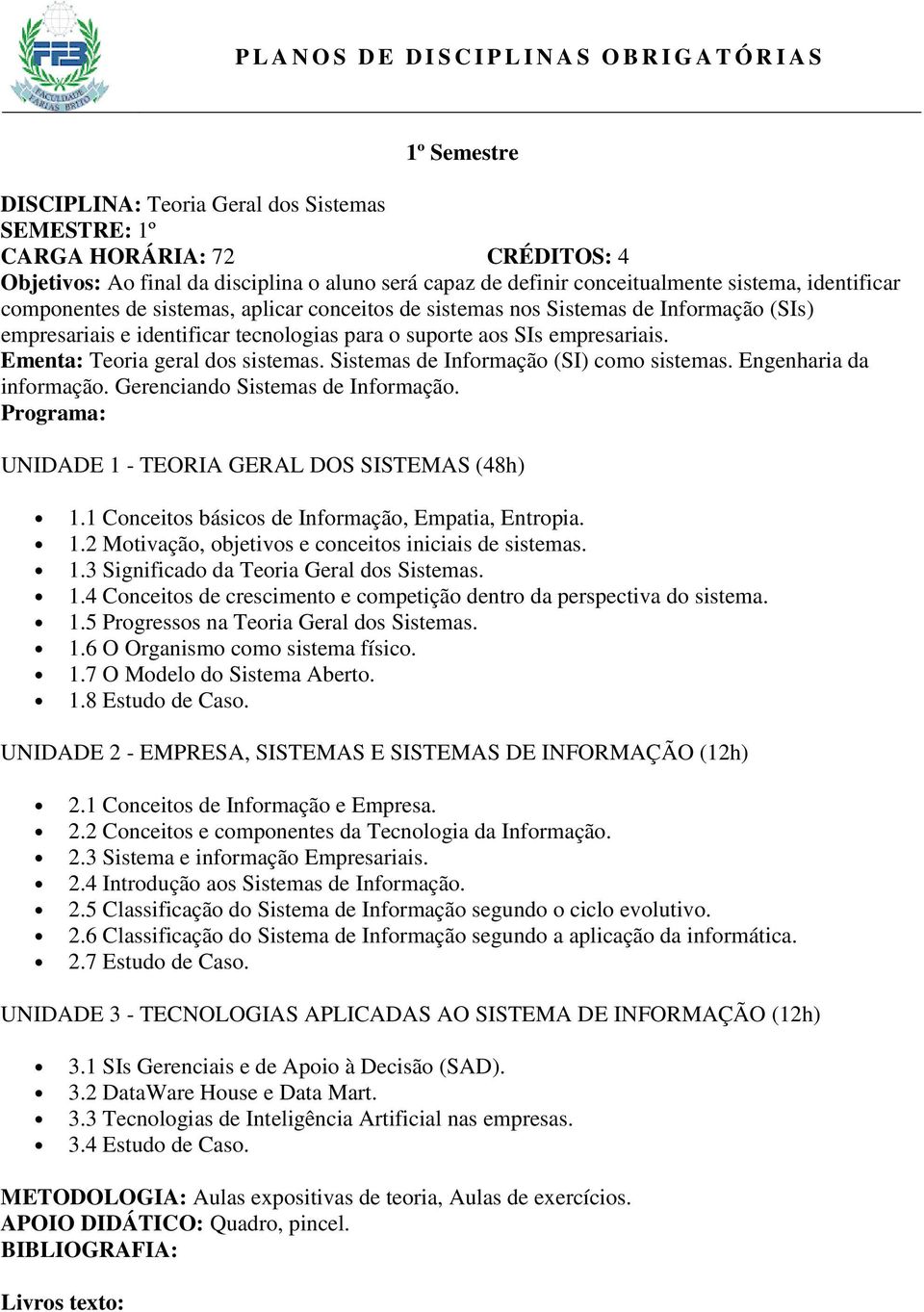 suporte aos SIs empresariais. Ementa: Teoria geral dos sistemas. Sistemas de Informação (SI) como sistemas. Engenharia da informação. Gerenciando Sistemas de Informação.