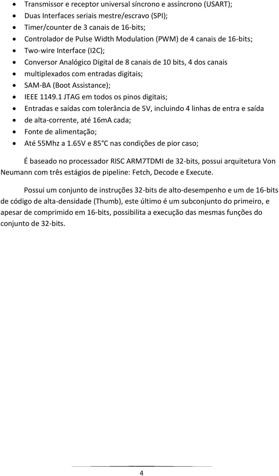 1 JTAG em todos os pinos digitais; Entradas e saídas com tolerância de 5V, incluindo 4 linhas de entra e saída de alta-corrente, até 16mA cada; Fonte de alimentação; Até 55Mhz a 1.