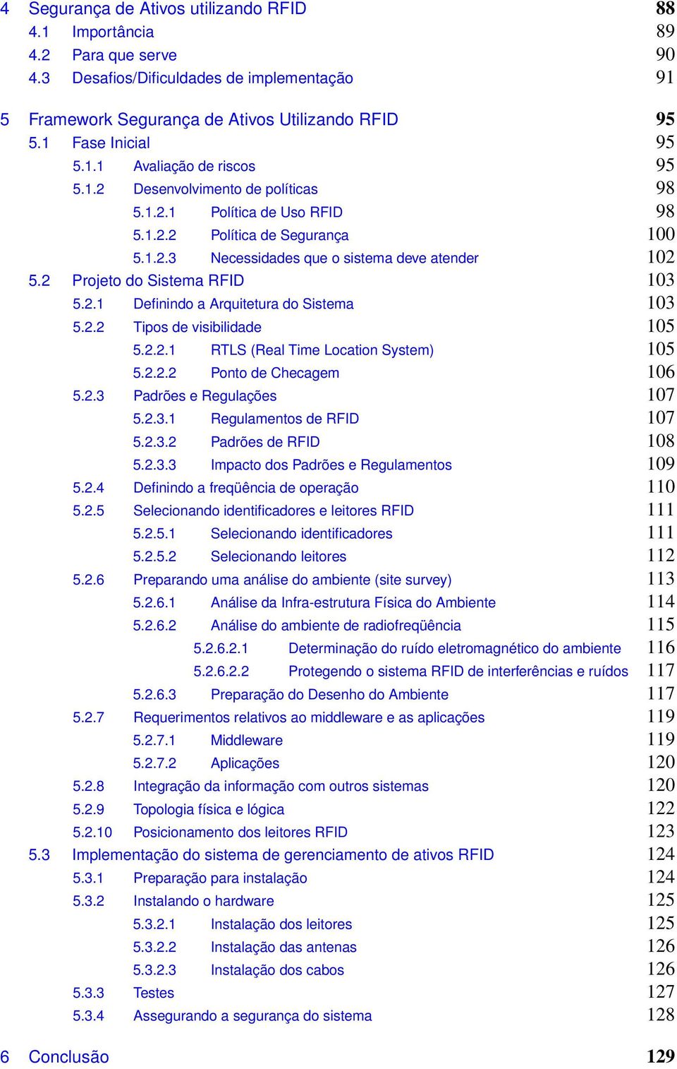 2 Projeto do Sistema RFID 103 5.2.1 Definindo a Arquitetura do Sistema 103 5.2.2 Tipos de visibilidade 105 5.2.2.1 RTLS (Real Time Location System) 105 5.2.2.2 Ponto de Checagem 106 5.2.3 Padrões e Regulações 107 5.