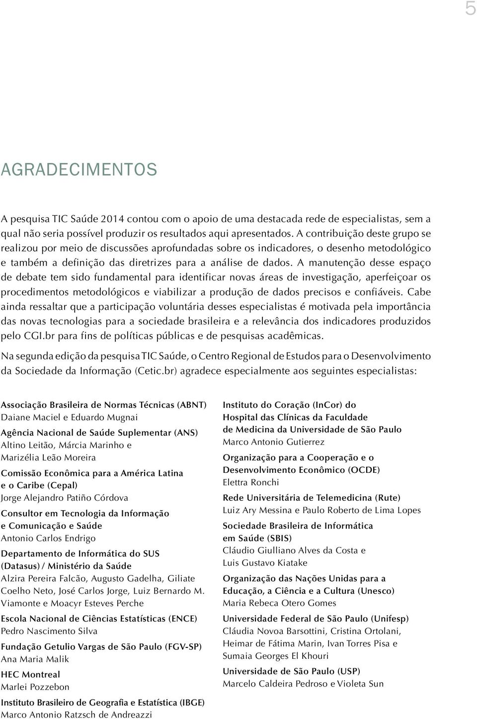 A manutenção desse espaço de debate tem sido fundamental para identificar novas áreas de investigação, aperfeiçoar os procedimentos metodológicos e viabilizar a produção de dados precisos e