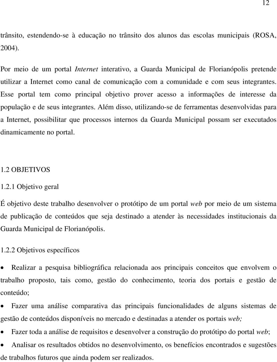 Esse portal tem como principal objetivo prover acesso a informações de interesse da população e de seus integrantes.