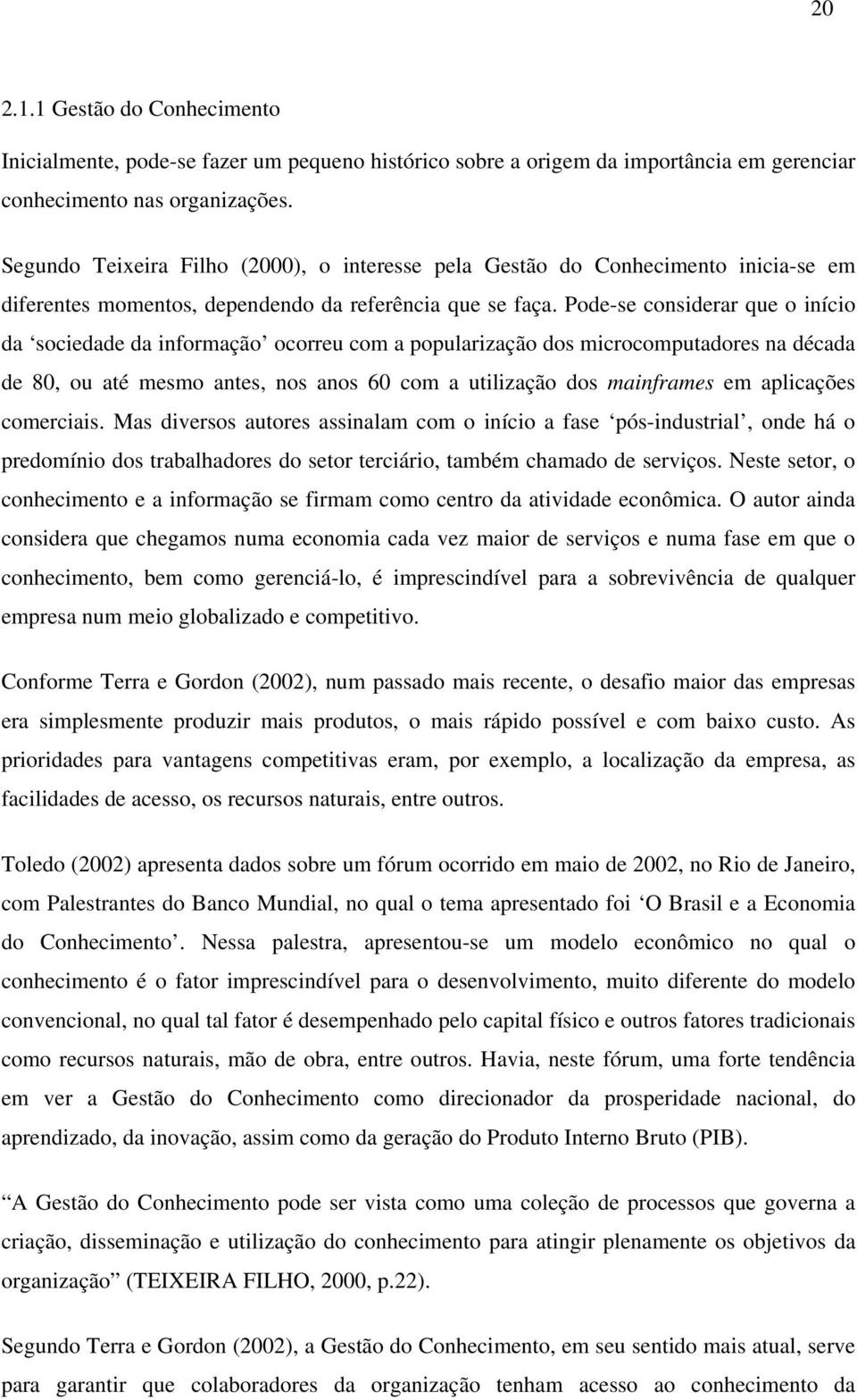 Pode-se considerar que o início da sociedade da informação ocorreu com a popularização dos microcomputadores na década de 80, ou até mesmo antes, nos anos 60 com a utilização dos mainframes em