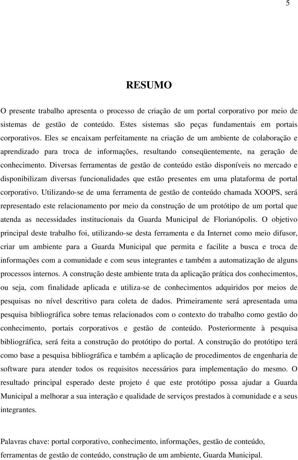 Diversas ferramentas de gestão de conteúdo estão disponíveis no mercado e disponibilizam diversas funcionalidades que estão presentes em uma plataforma de portal corporativo.