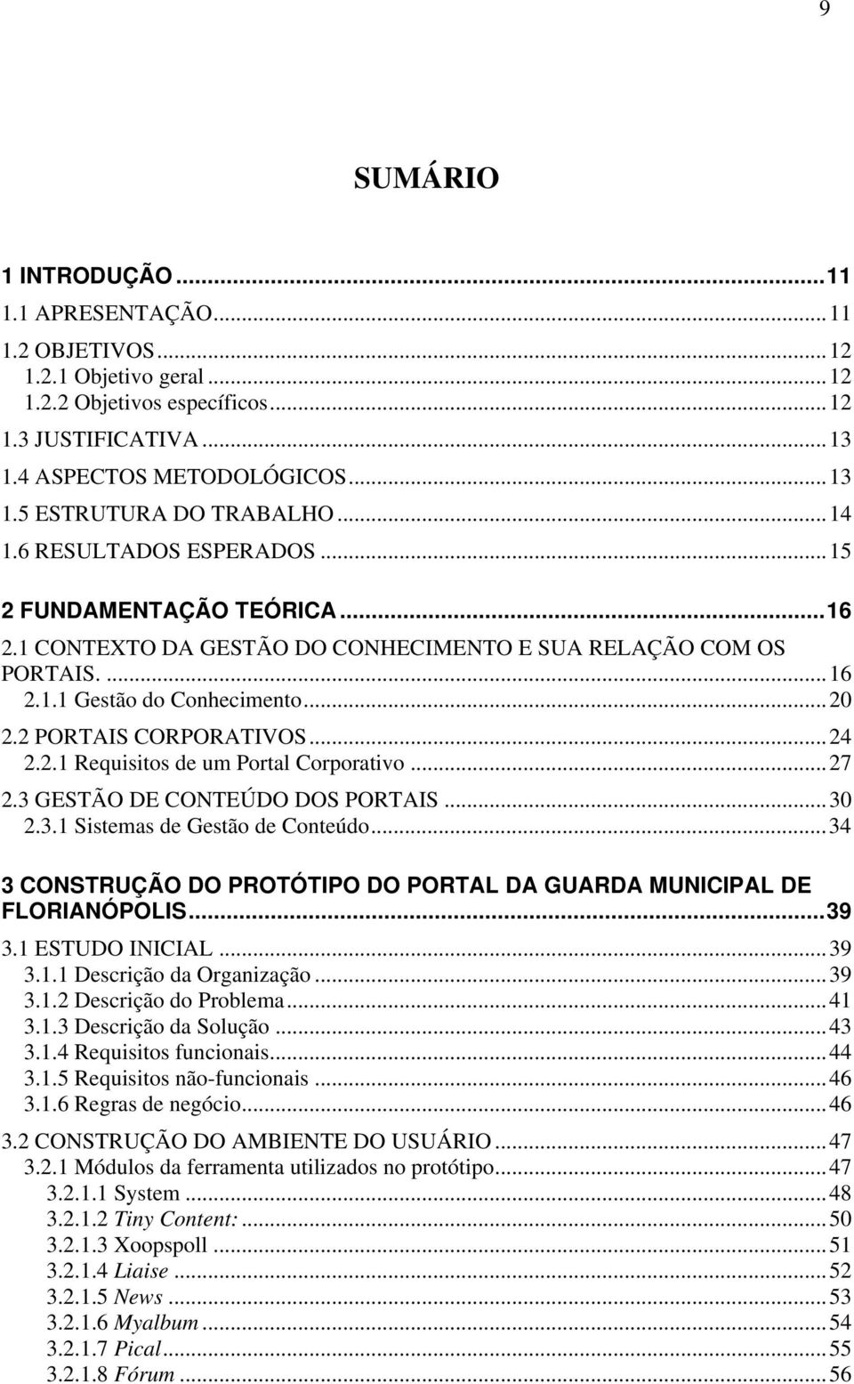 ..24 2.2.1 Requisitos de um Portal Corporativo...27 2.3 GESTÃO DE CONTEÚDO DOS PORTAIS...30 2.3.1 Sistemas de Gestão de Conteúdo.