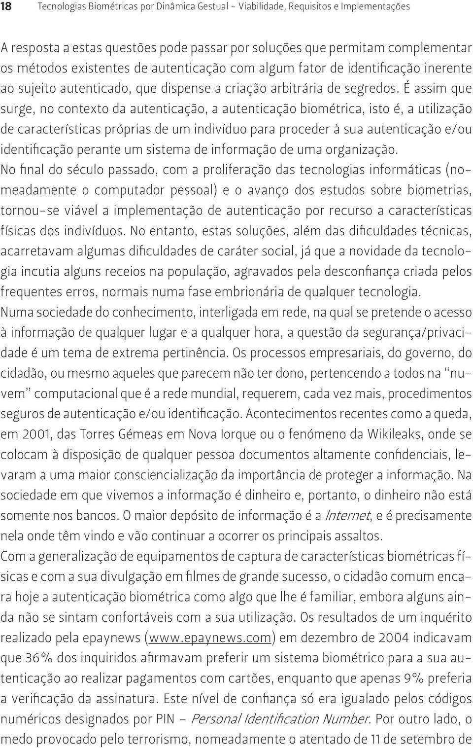 É assim que surge, no contexto da autenticação, a autenticação biométrica, isto é, a utilização de características próprias de um indivíduo para proceder à sua autenticação e/ou identificação perante