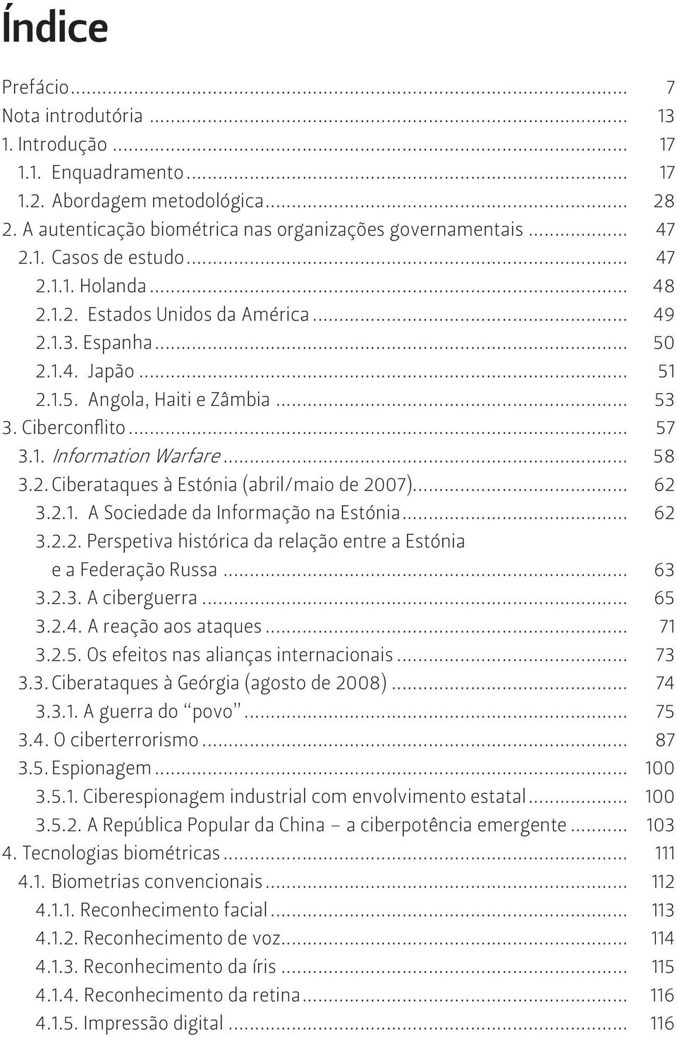 .. 62 3.2.1. A Sociedade da Informação na Estónia... 62 3.2.2. Perspetiva histórica da relação entre a Estónia e a Federação Russa... 63 3.2.3. A ciberguerra... 65 3.2.4. A reação aos ataques... 71 3.