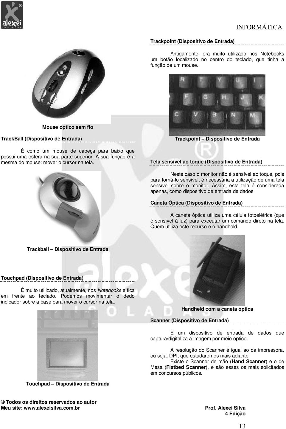 Trackpoint Dispositivo de Entrada Tela sensível ao toque (Dispositivo de Entrada) Neste caso o monitor não é sensível ao toque, pois para torná-lo sensível, é necessária a utilização de uma tela