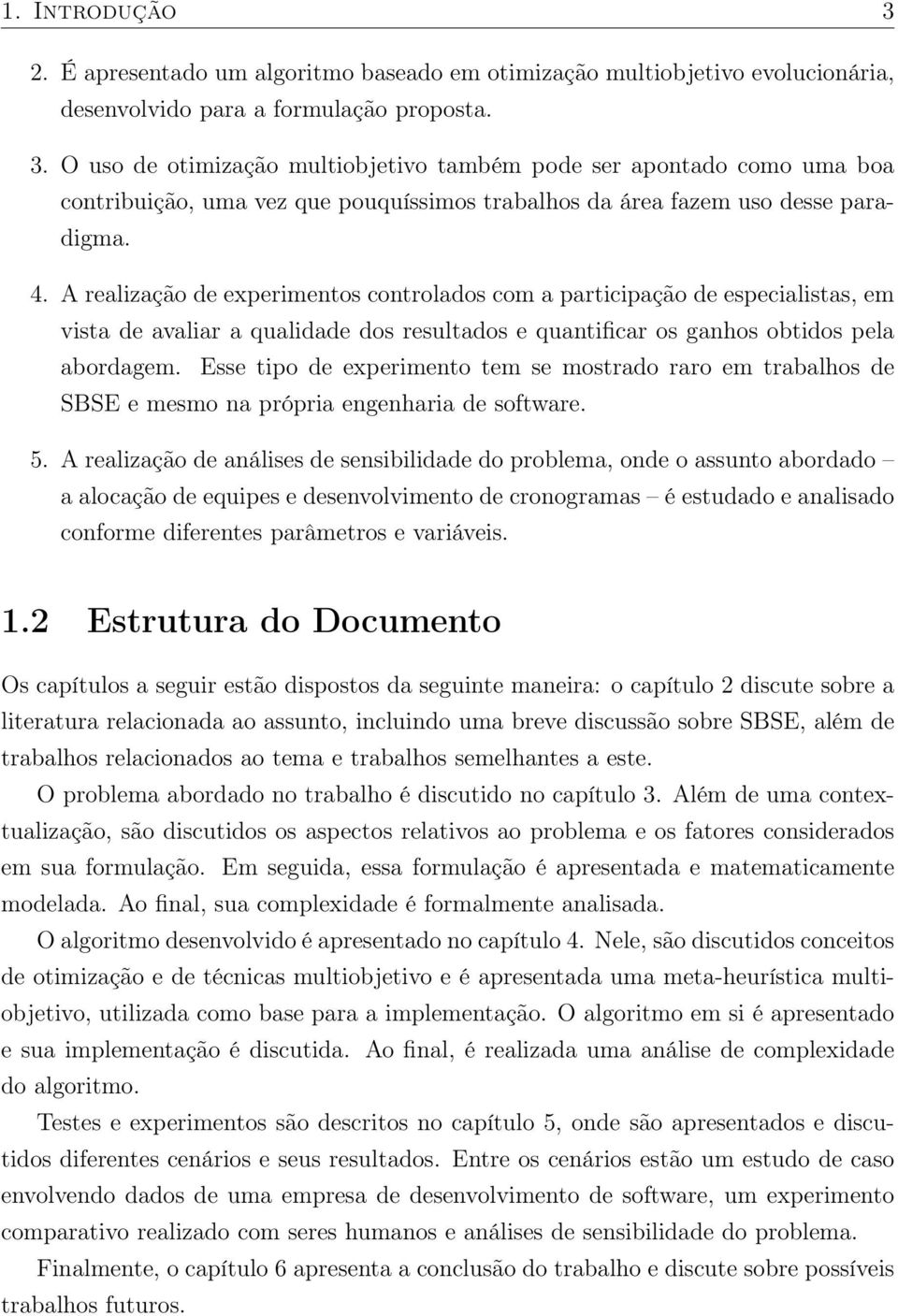 Esse tipo de experimento tem se mostrado raro em trabalhos de SBSE e mesmo na própria engenharia de software. 5.