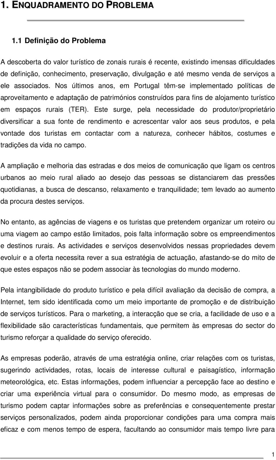 ele associados. Nos últimos anos, em Portugal têm-se implementado políticas de aproveitamento e adaptação de patrimónios construídos para fins de alojamento turístico em espaços rurais (TER).