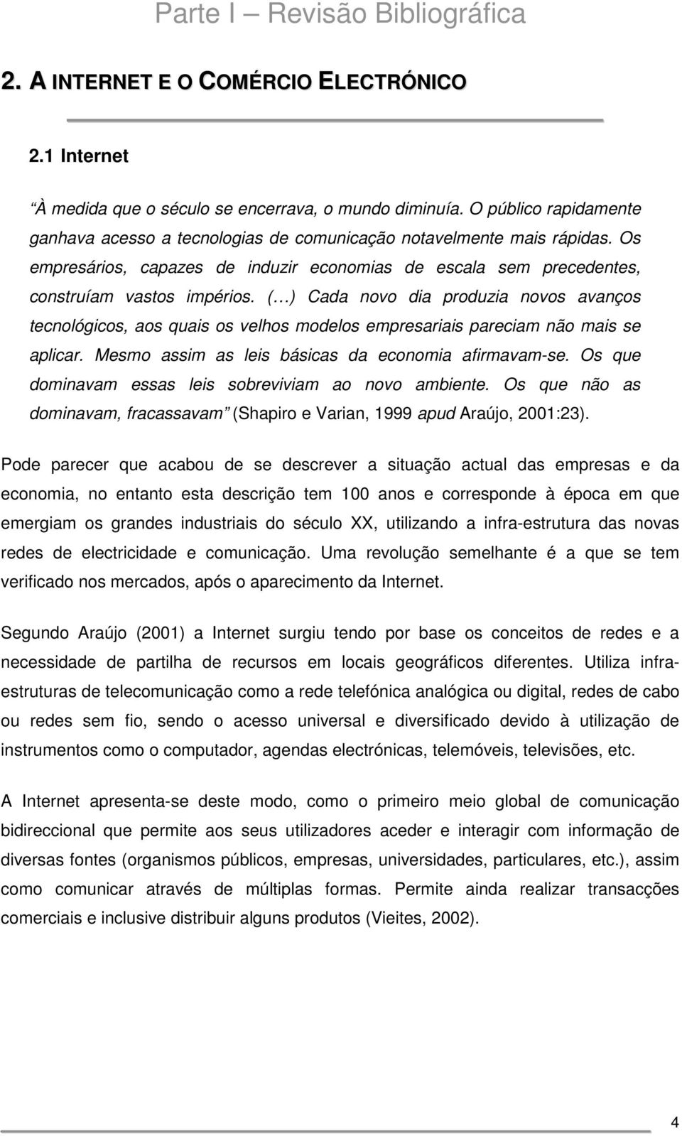 ( ) Cada novo dia produzia novos avanços tecnológicos, aos quais os velhos modelos empresariais pareciam não mais se aplicar. Mesmo assim as leis básicas da economia afirmavam-se.