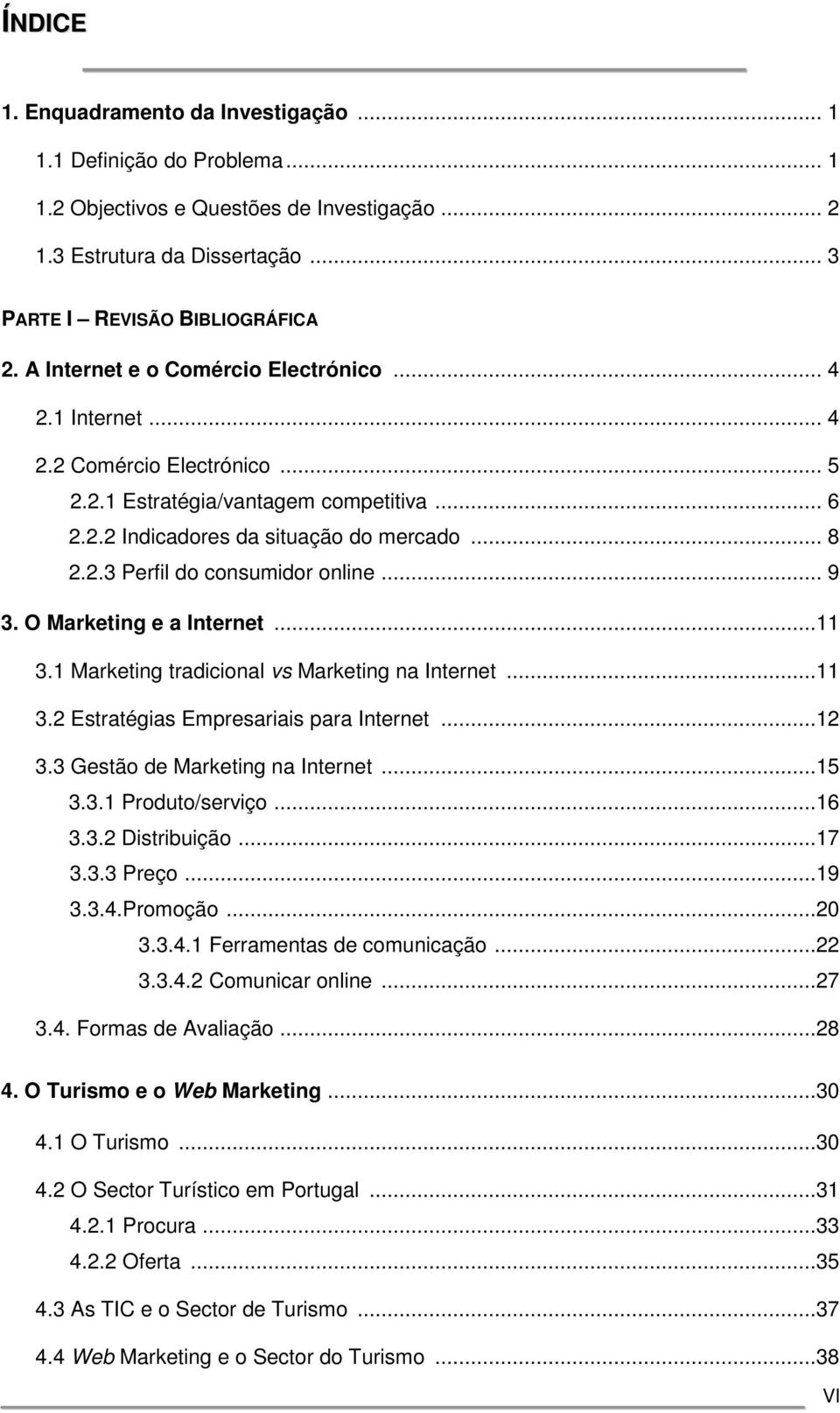 .. 9 3. O Marketing e a Internet...11 3.1 Marketing tradicional vs Marketing na Internet...11 3.2 Estratégias Empresariais para Internet...12 3.3 Gestão de Marketing na Internet...15 3.3.1 Produto/serviço.