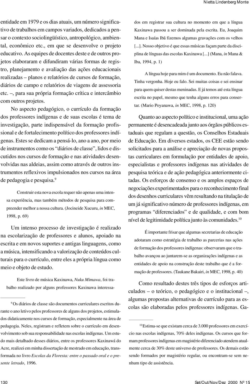 As equipes de docentes deste e de outros projetos elaboraram e difundiram várias formas de registro, planejamento e avaliação das ações educacionais realizadas planos e relatórios de cursos de