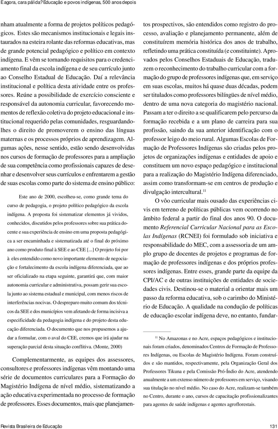 E vêm se tornando requisitos para o credenciamento final da escola indígena e de seu currículo junto ao Conselho Estadual de Educação.