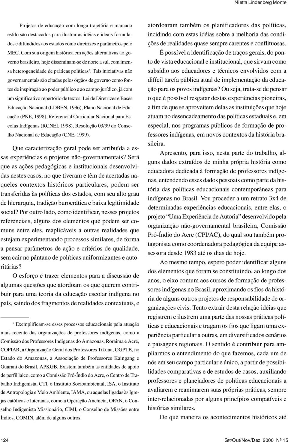 Tais iniciativas não governamentais são citadas pelos órgãos de governo como fontes de inspiração ao poder público e ao campo jurídico, já com um significativo repertório de textos: Lei de Diretrizes