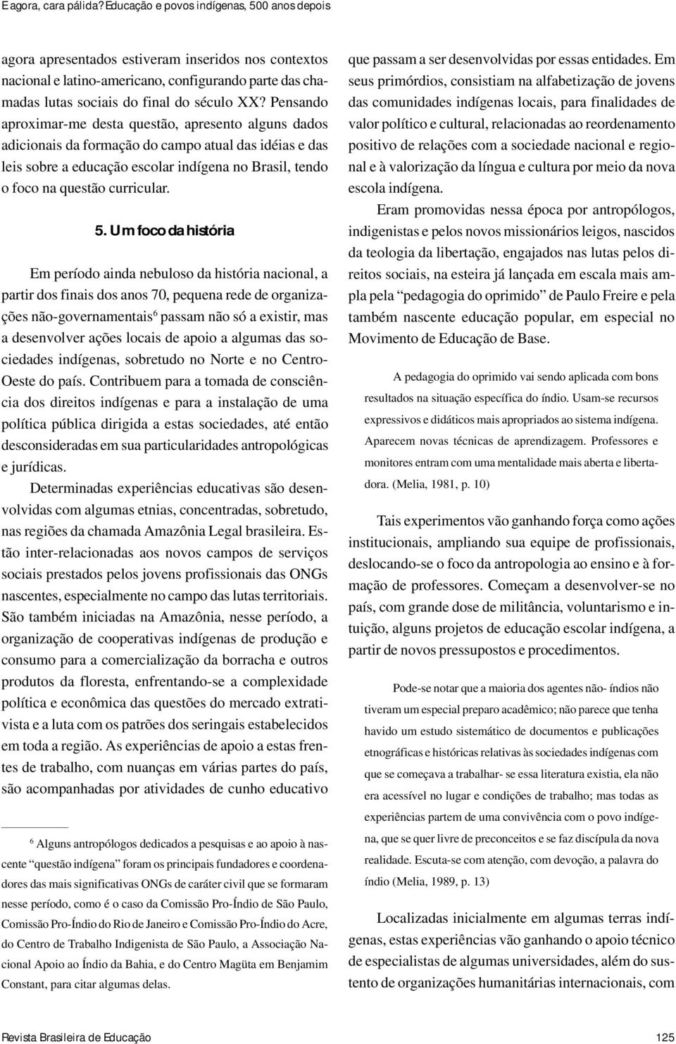 Pensando aproximar-me desta questão, apresento alguns dados adicionais da formação do campo atual das idéias e das leis sobre a educação escolar indígena no Brasil, tendo o foco na questão curricular.