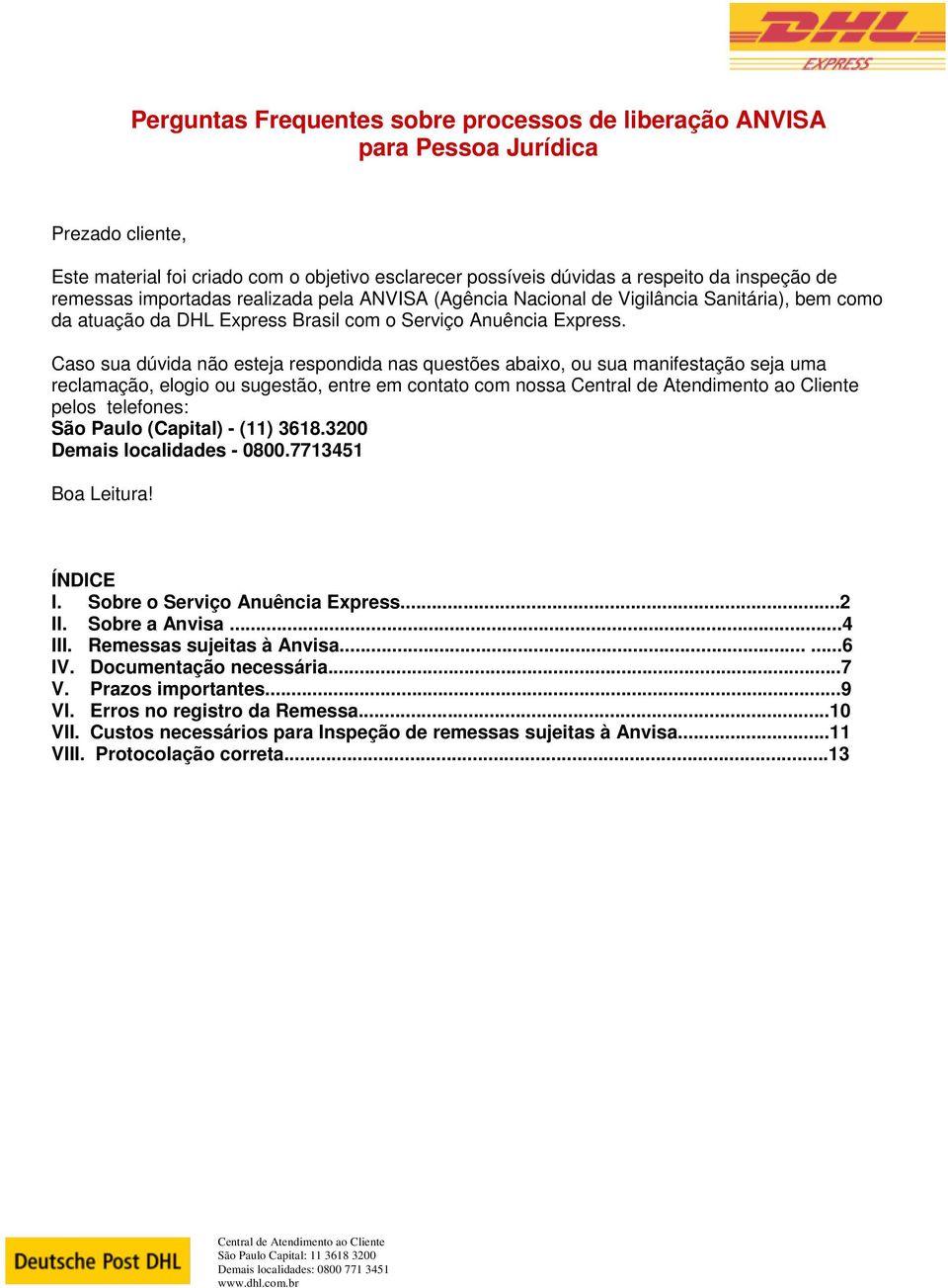 Caso sua dúvida não esteja respondida nas questões abaixo, ou sua manifestação seja uma reclamação, elogio ou sugestão, entre em contato com nossa pelos telefones: São Paulo (Capital) - (11) 3618.