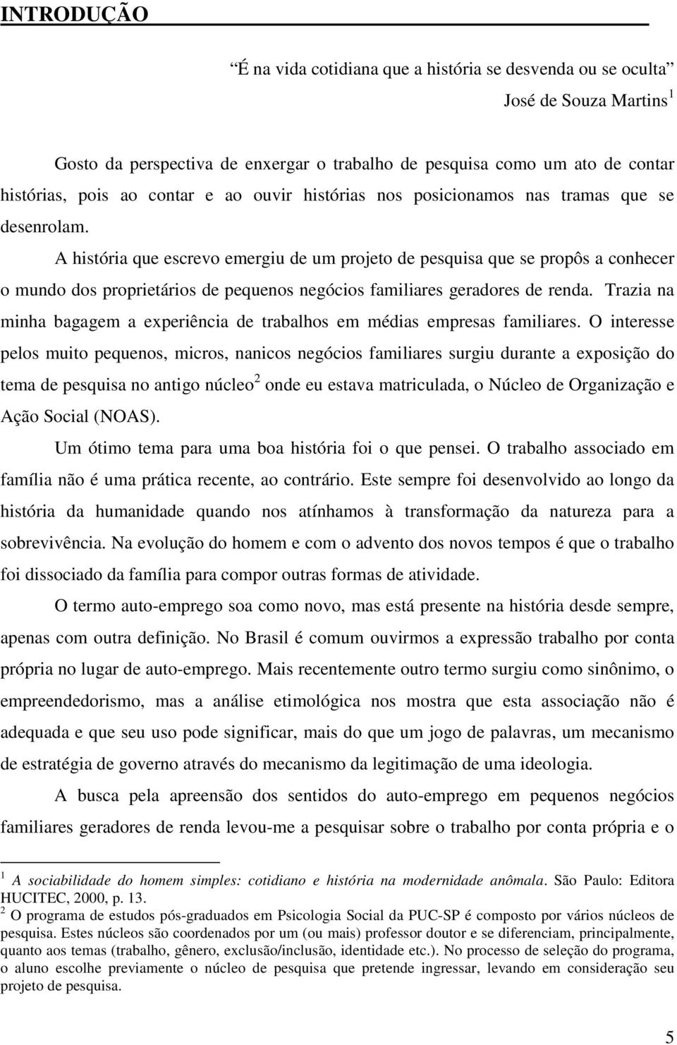 A história que escrevo emergiu de um projeto de pesquisa que se propôs a conhecer o mundo dos proprietários de pequenos negócios familiares geradores de renda.