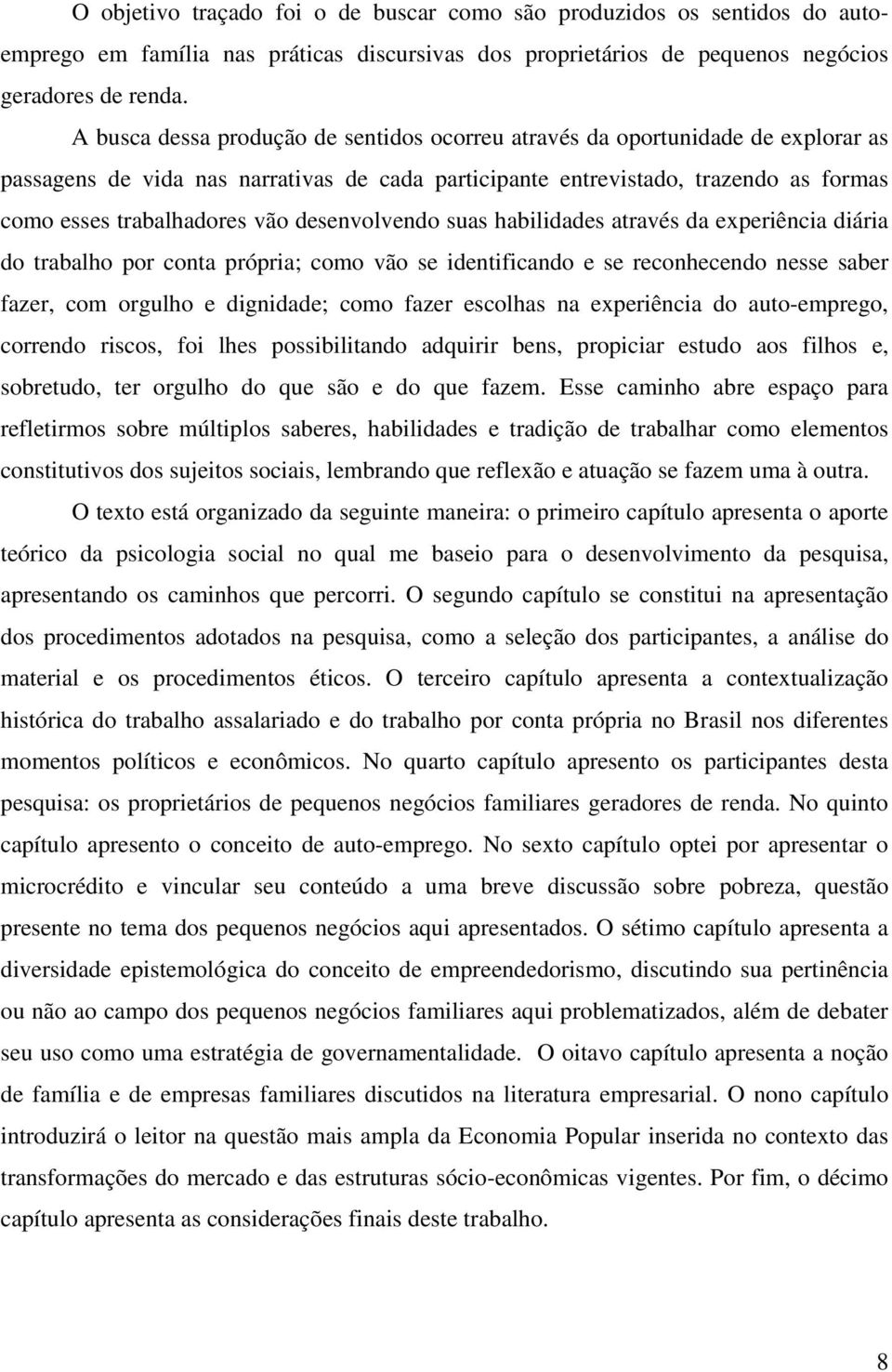 desenvolvendo suas habilidades através da experiência diária do trabalho por conta própria; como vão se identificando e se reconhecendo nesse saber fazer, com orgulho e dignidade; como fazer escolhas