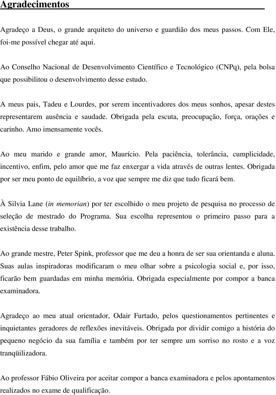 A meus pais, Tadeu e Lourdes, por serem incentivadores dos meus sonhos, apesar destes representarem ausência e saudade. Obrigada pela escuta, preocupação, força, orações e carinho.