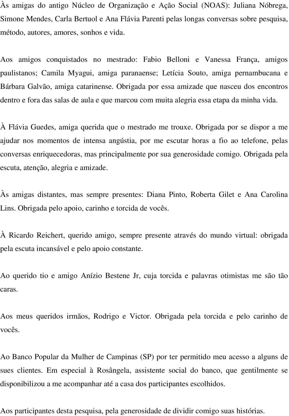 Aos amigos conquistados no mestrado: Fabio Belloni e Vanessa França, amigos paulistanos; Camila Myagui, amiga paranaense; Letícia Souto, amiga pernambucana e Bárbara Galvão, amiga catarinense.