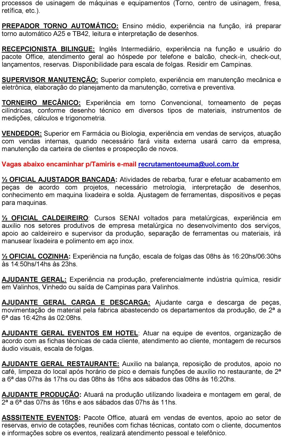 RECEPCIONISTA BILINGUE: Inglês Intermediário, experiência na função e usuário do pacote Office, atendimento geral ao hóspede por telefone e balcão, check-in, check-out, lançamentos, reservas.