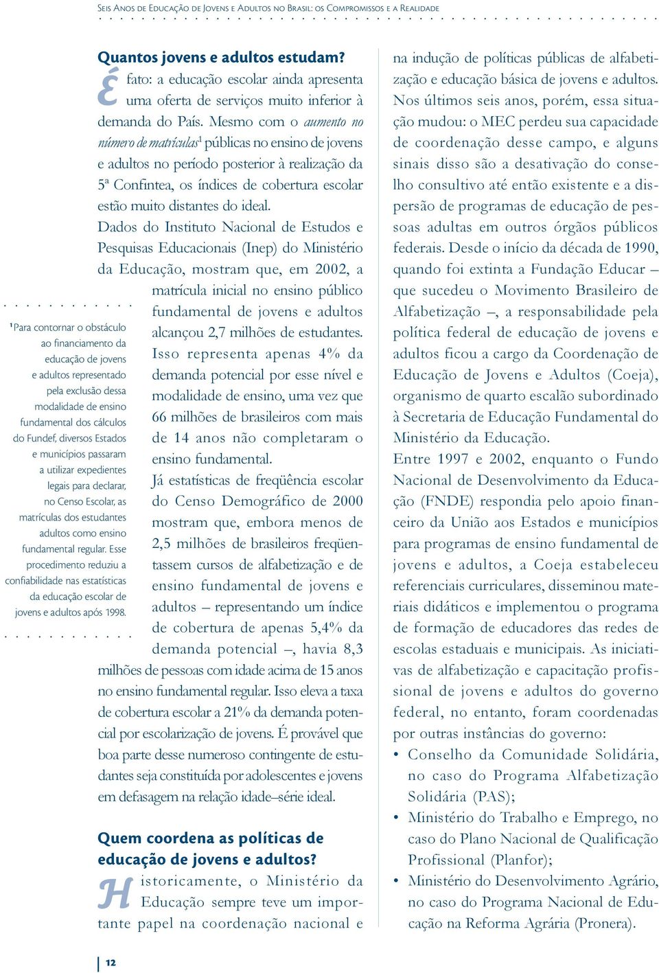 como ensino fundamental regular. Esse procedimento reduziu a confiabilidade nas estatísticas da educação escolar de jovens e adultos após 1998. Quantos jovens e adultos estudam?