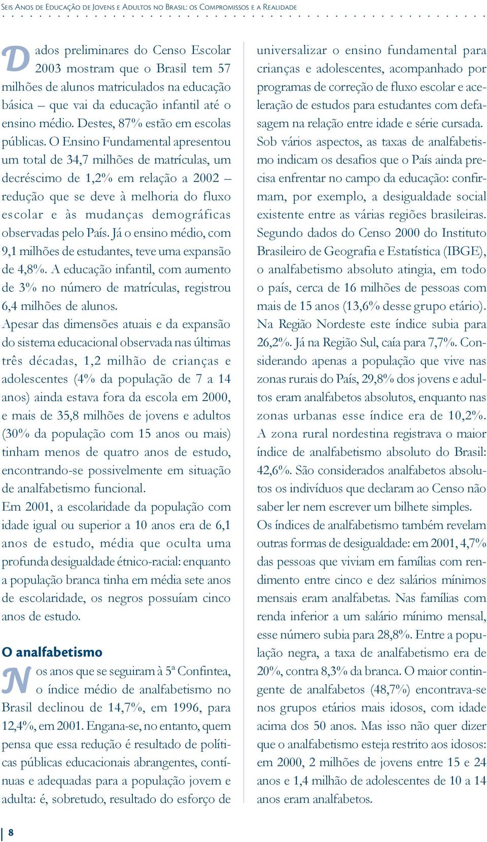 O Ensino Fundamental apresentou um total de 34,7 milhões de matrículas, um decréscimo de 1,2% em relação a 2002 redução que se deve à melhoria do fluxo escolar e às mudanças demográficas observadas